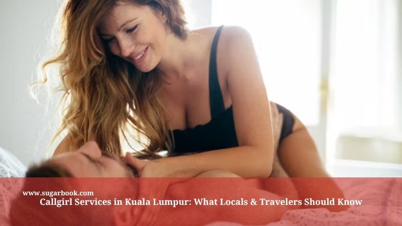 Callgirl Services in Kuala Lumpur: What Locals & Travelers Should Know